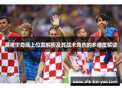 莫德里奇场上位置解析及其战术角色的多维度解读
