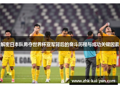 解密日本队勇夺世界杯亚军背后的奋斗历程与成功关键因素