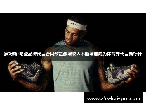 詹姆斯·哈登品牌代言合同数量激增收入不断增加成为体育界代言新标杆