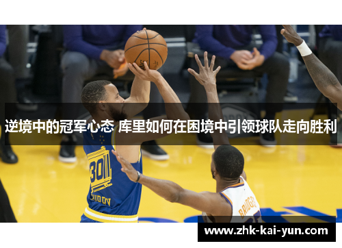 逆境中的冠军心态 库里如何在困境中引领球队走向胜利