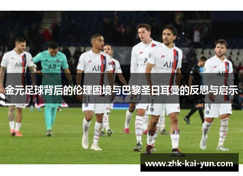 金元足球背后的伦理困境与巴黎圣日耳曼的反思与启示