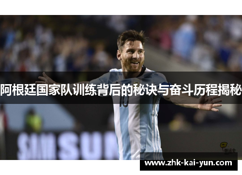 阿根廷国家队训练背后的秘诀与奋斗历程揭秘