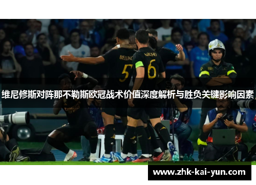 维尼修斯对阵那不勒斯欧冠战术价值深度解析与胜负关键影响因素