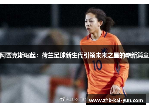 阿贾克斯崛起：荷兰足球新生代引领未来之星的崭新篇章