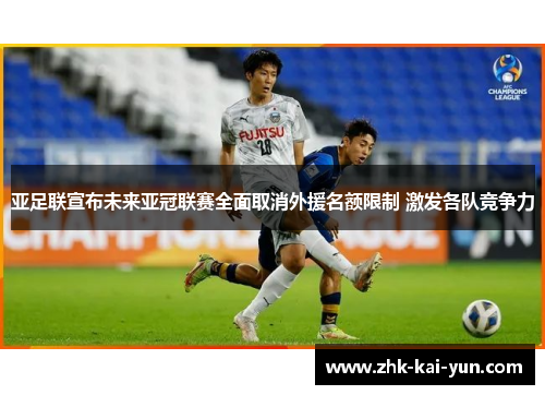 亚足联宣布未来亚冠联赛全面取消外援名额限制 激发各队竞争力