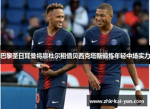 巴黎圣日耳曼将恩杜尔租借贝西克塔斯锻炼年轻中场实力